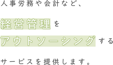 人事労務や会計など、経営管理をアウトソーシングするサービスを提供します。